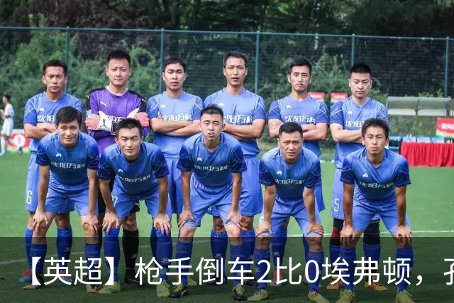 【英超】枪手倒车2比0埃弗顿，孔萨首球，加布头槌