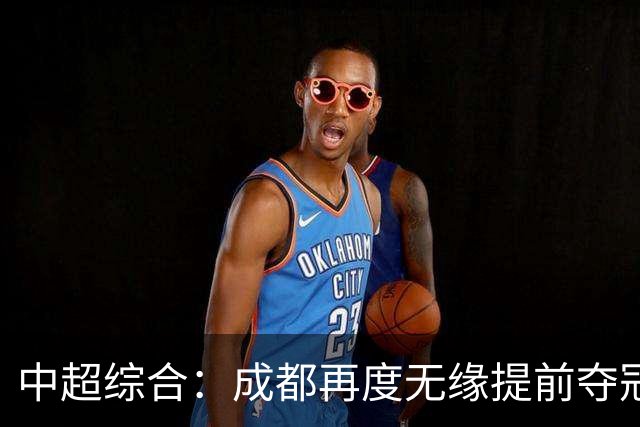 中超综合：成都再度无缘提前夺冠 武汉降级几成定局