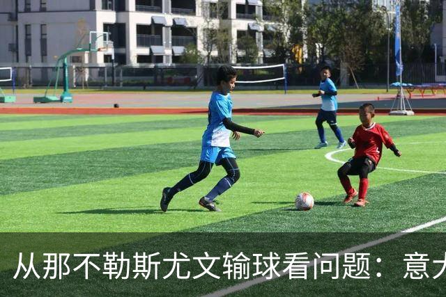 从那不勒斯尤文输球看问题：意大利足球衰落，根本就在圈子文化