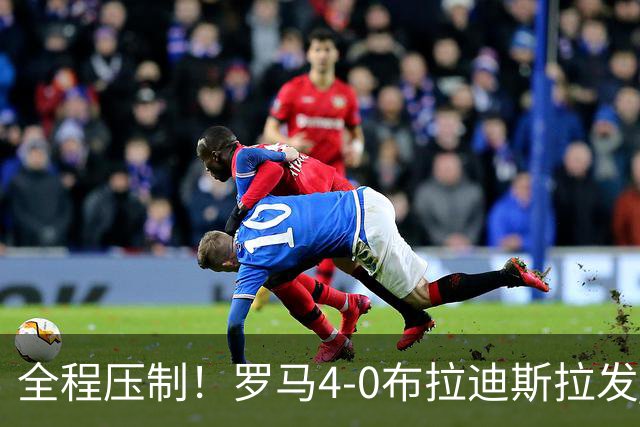 全程压制！罗马4-0布拉迪斯拉发 客队全场仅1射门 罗马26射10正
