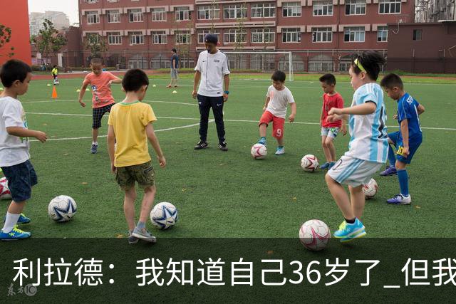 利拉德：我知道自己36岁了 但我不是老头 身体依然很棒
