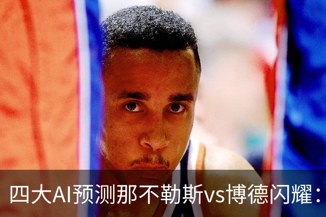 四大AI预测那不勒斯vs博德闪耀：竟然有三家支持客队不败