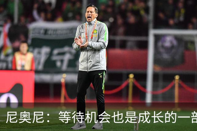 尼奥尼：等待机会也是成长的一部分；坐在场边也能学到很多
