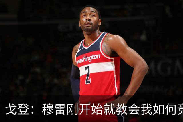 戈登：穆雷刚开始就教会我如何竞争 他的得分能力更是无与伦比