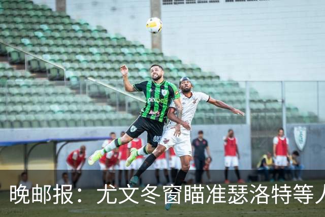 晚邮报：尤文冬窗瞄准瑟洛特等人，布雷默可能被出售