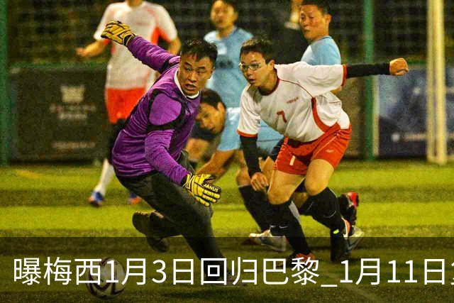曝梅西1月3日回归巴黎 1月11日复出参赛