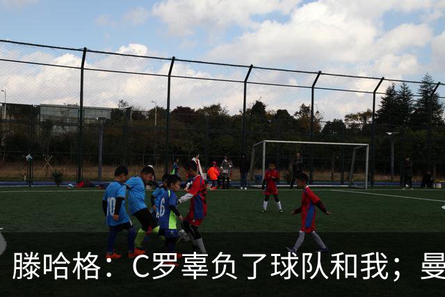 滕哈格：C罗辜负了球队和我；曼联高层纵容有毒的更衣室文化