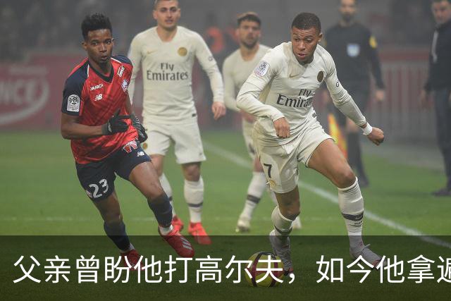 父亲曾盼他打高尔夫，如今他拿遍英超欧冠