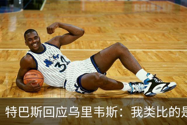特巴斯回应乌里韦斯：我类比的是那套宣传手法，而非某种意识形态