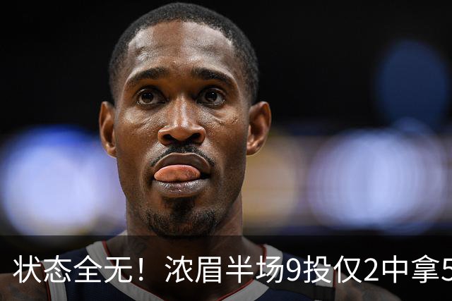 状态全无！浓眉半场9投仅2中拿5分4板有4失误 正负值-9