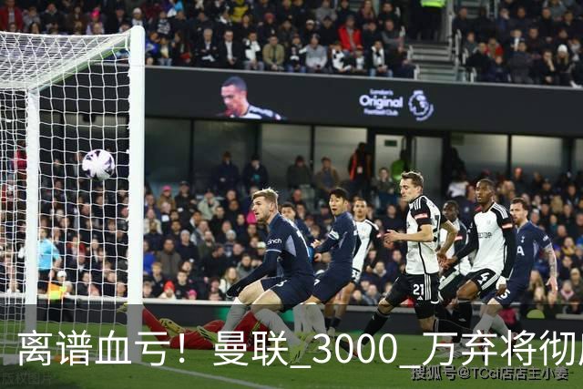 离谱血亏！曼联 3000 万弃将彻底封神！实力碾压全欧