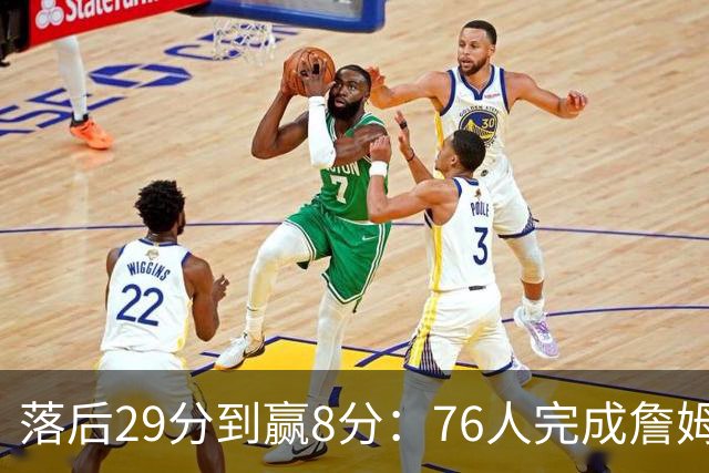 落后29分到赢8分：76人完成詹姆斯生涯最大逆转