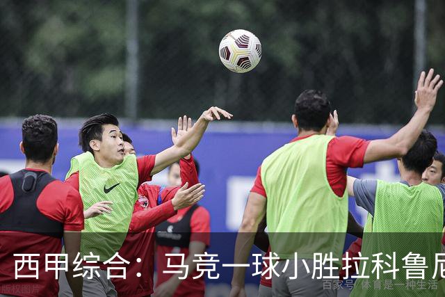 西甲综合：马竞一球小胜拉科鲁尼亚