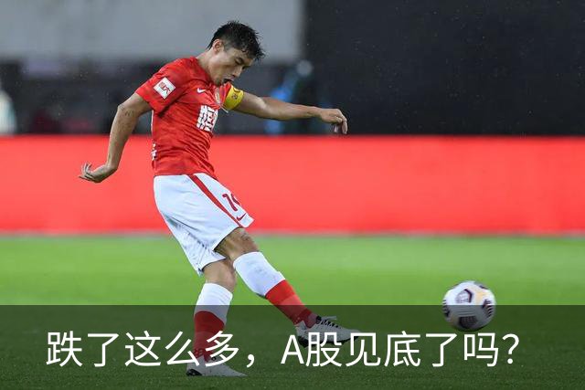 跌了这么多，A股见底了吗？