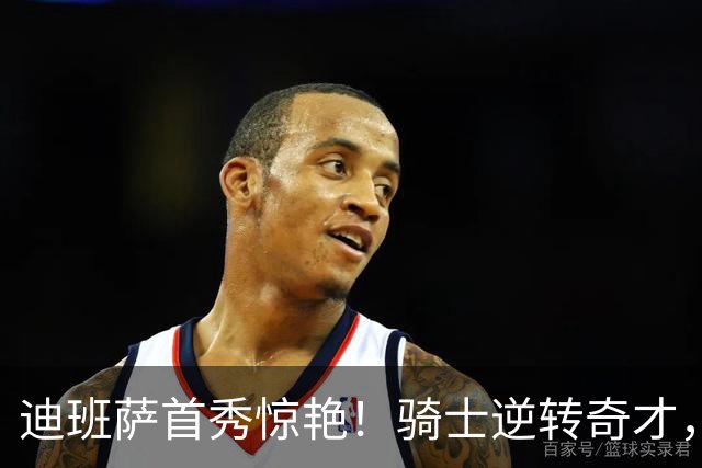迪班萨首秀惊艳！骑士逆转奇才，哈登仅18中5，我必须承认4个事实