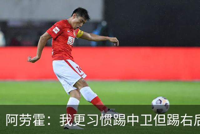 阿劳霍：我更习惯踢中卫但踢右后卫没问题；现在谈未来还太早