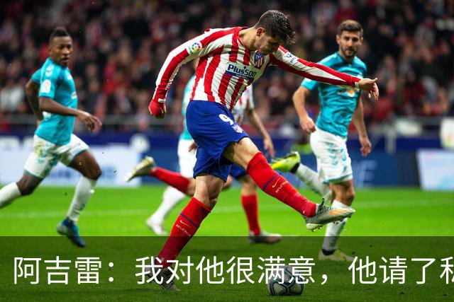 阿吉雷：我对他很满意，他请了私人营养师