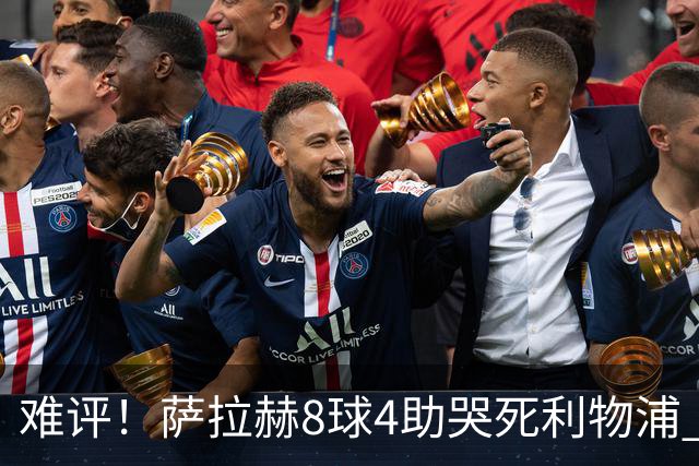 难评！萨拉赫8球4助哭死利物浦 3.95亿三王牌7球3助