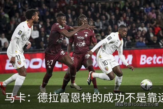 马卡：德拉富恩特的成功不是靠运气，他的关键决策正确率很高