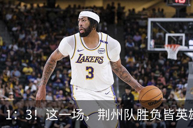 1：3！这一场，荆州队胜负皆英雄！
