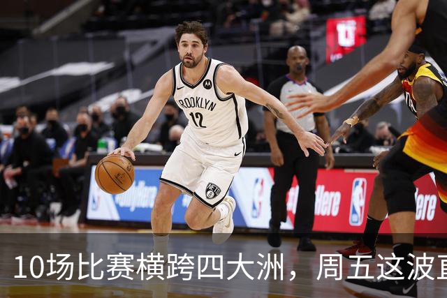 10场比赛横跨四大洲，周五这波直播单够看到凌晨