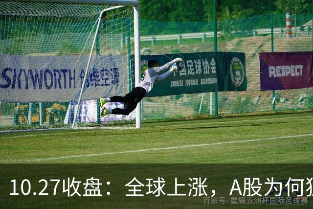 10.27收盘：全球上涨，A股为何独跌？