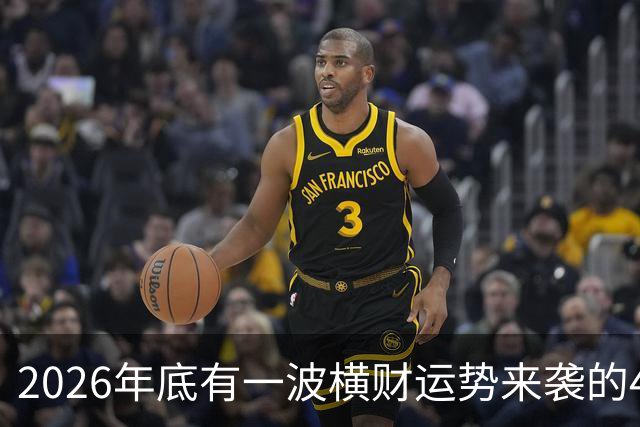 2026年底有一波横财运势来袭的4个生肖，过日子更有盼头！