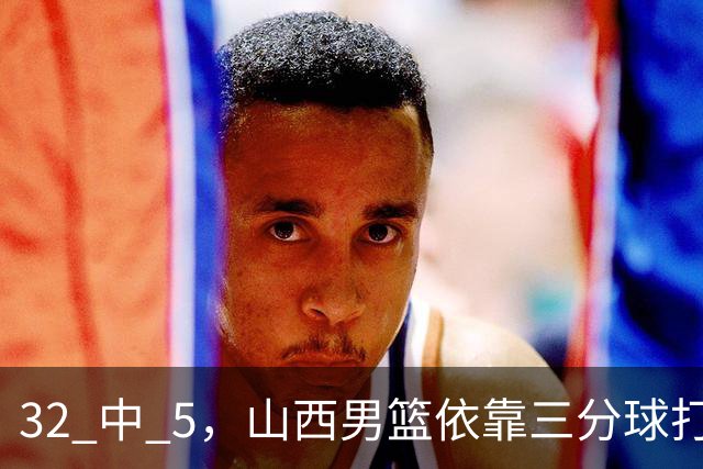 32 中 5，山西男篮依靠三分球打铁终结深圳队连败，顾全长出一口气