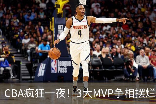 CBA疯狂一夜！3大MVP争相摆烂，广东首胜，卫冕冠军遭首败