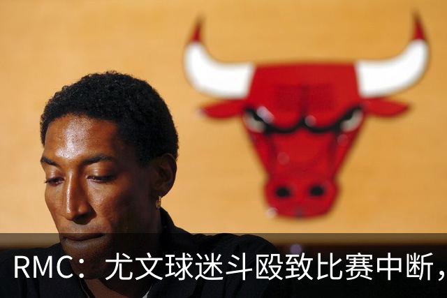 RMC：尤文球迷斗殴致比赛中断，球员上前试图平息局势